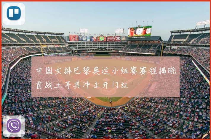 中国女排巴黎奥运小组赛赛程揭晓首战土耳其冲击开门红