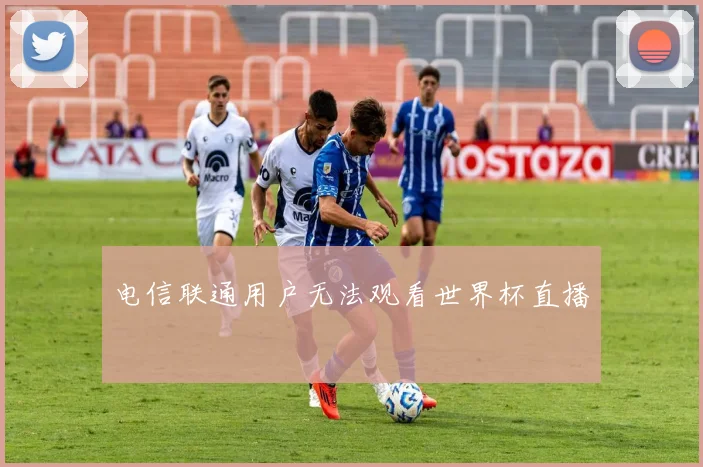 电信联通用户无法观看世界杯直播