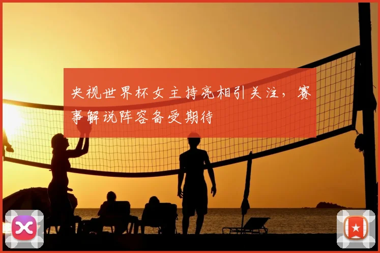 央视世界杯女主持亮相引关注,赛事解说阵容备受期待
