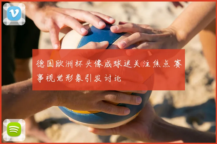 德国欧洲杯头像成球迷关注焦点 赛事视觉形象引发讨论