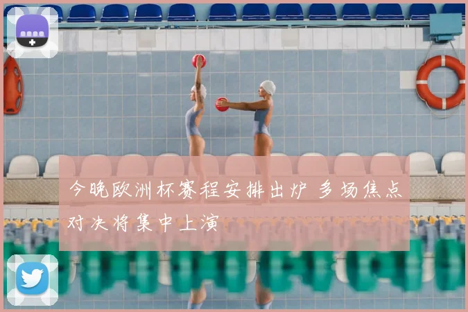 今晚欧洲杯赛程安排出炉 多场焦点对决将集中上演