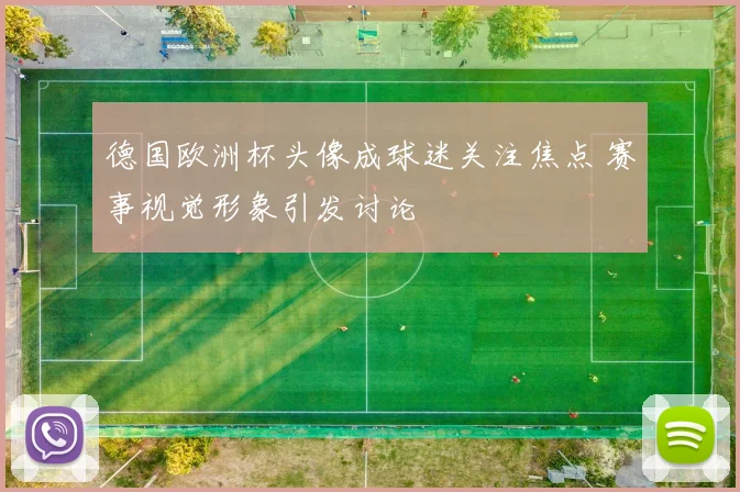 德国欧洲杯头像成球迷关注焦点 赛事视觉形象引发讨论