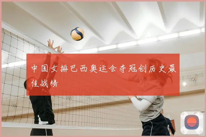 中国女排巴西奥运会夺冠创历史最佳战绩