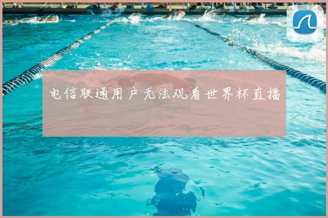 电信联通用户无法观看世界杯直播