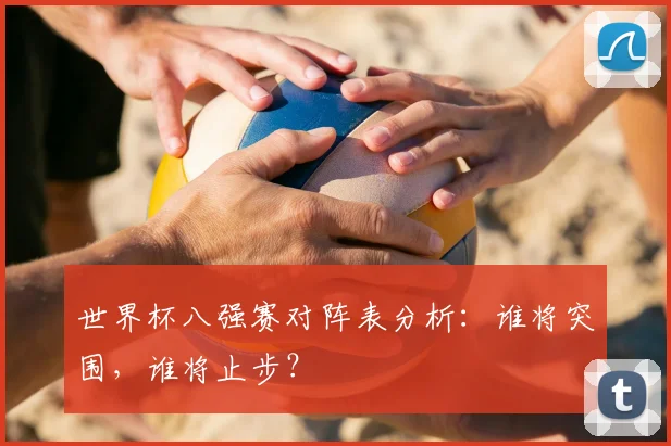 世界杯八强赛对阵表分析：谁将突围，谁将止步？