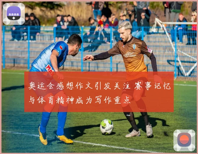 奥运会感想作文引发关注 赛事记忆与体育精神成为写作重点