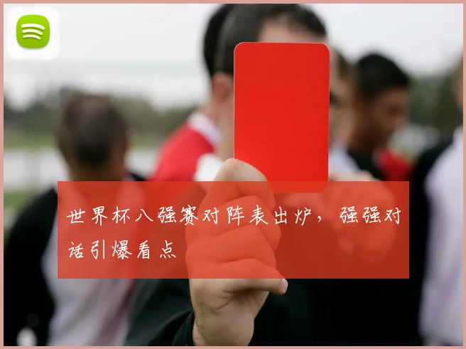 世界杯八强赛对阵表出炉,强强对话引爆看点