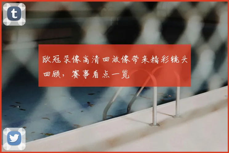 欧冠录像高清回放像带来精彩镜头回顾,赛事看点一览