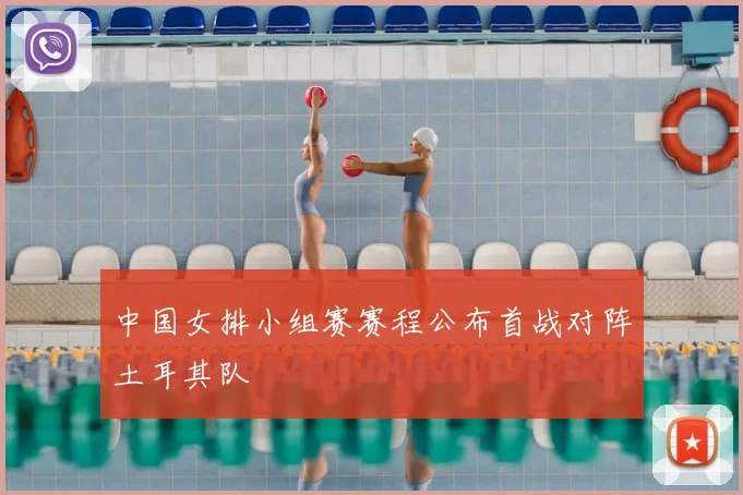 中国女排小组赛赛程公布首战对阵土耳其队