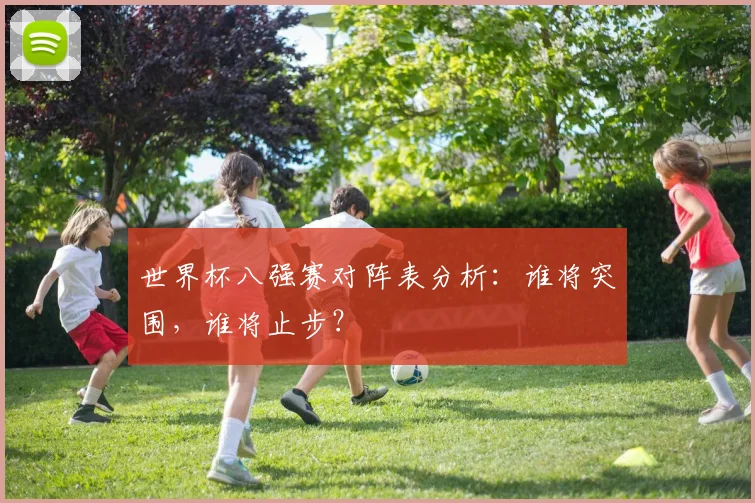 世界杯八强赛对阵表分析：谁将突围，谁将止步？