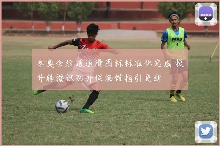 冬奥会短道速滑图标标准化完成 提升转播识别并促场馆指引更新