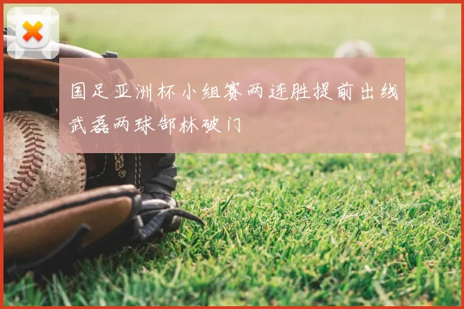 国足亚洲杯小组赛两连胜提前出线武磊两球郜林破门