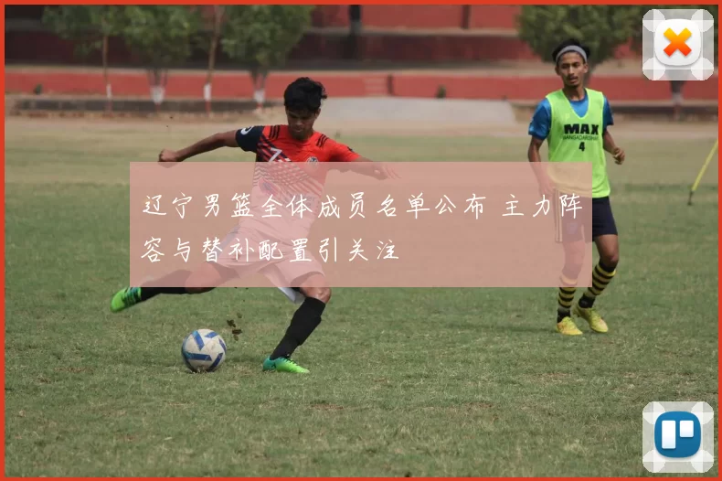 辽宁男篮全体成员名单公布 主力阵容与替补配置引关注