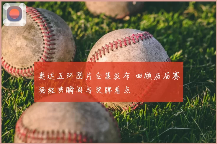 奥运五环图片合集发布 回顾历届赛场经典瞬间与奖牌看点