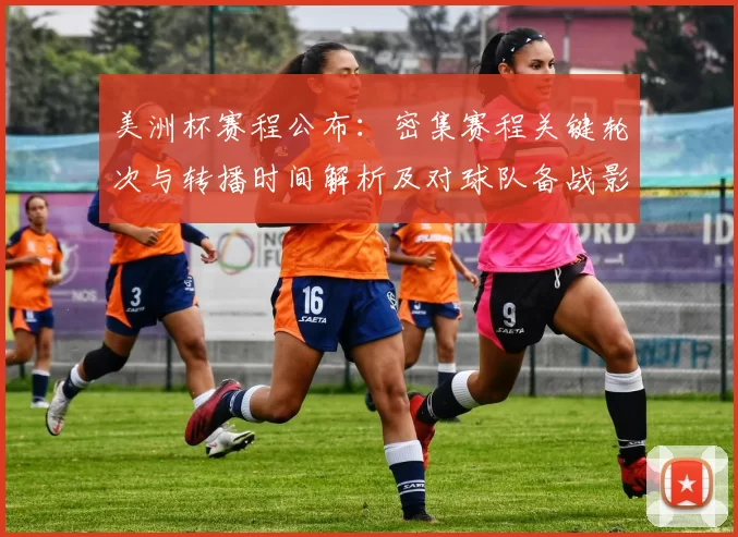 美洲杯赛程公布：密集赛程关键轮次与转播时间解析及对球队备战影响