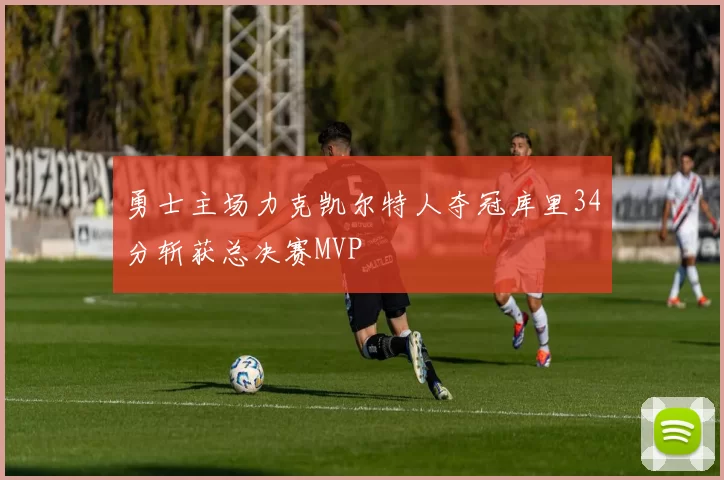 勇士主场力克凯尔特人夺冠库里34分斩获总决赛MVP