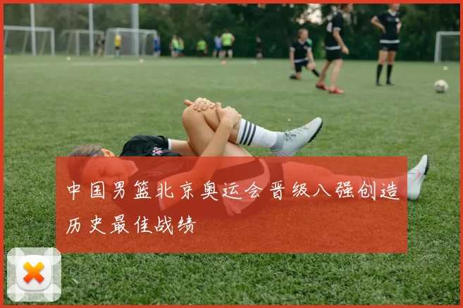 中国男篮北京奥运会晋级八强创造历史最佳战绩