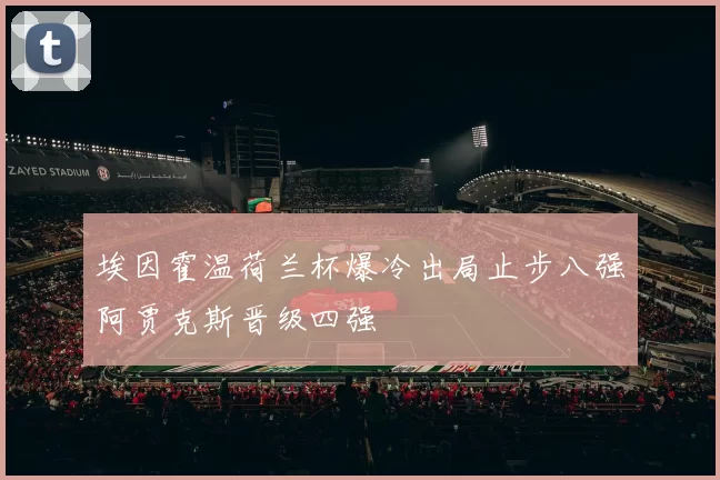 埃因霍温荷兰杯爆冷出局止步八强阿贾克斯晋级四强