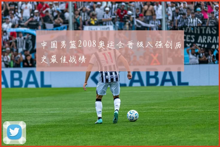 中国男篮2008奥运会晋级八强创历史最佳战绩