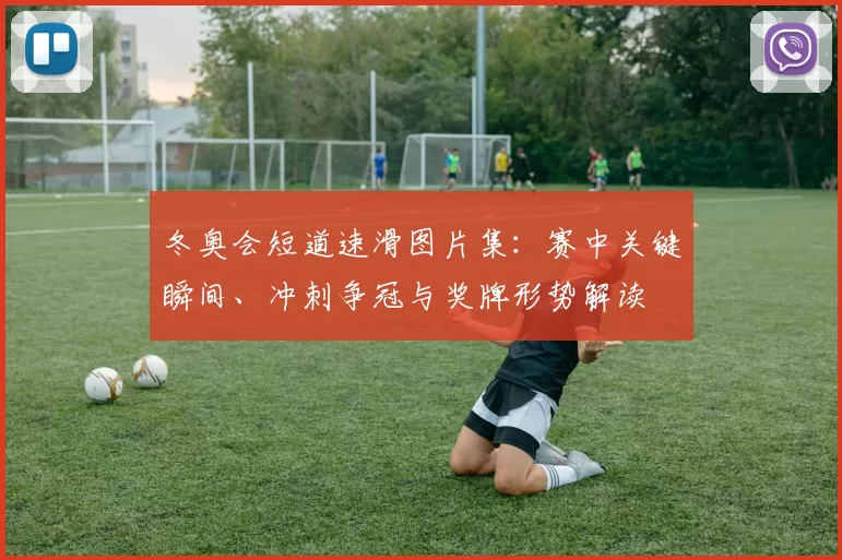 冬奥会短道速滑图片集：赛中关键瞬间、冲刺争冠与奖牌形势解读