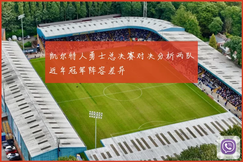 凯尔特人勇士总决赛对决分析两队近年冠军阵容差异