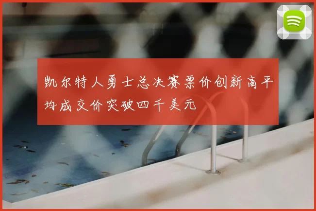 凯尔特人勇士总决赛票价创新高平均成交价突破四千美元