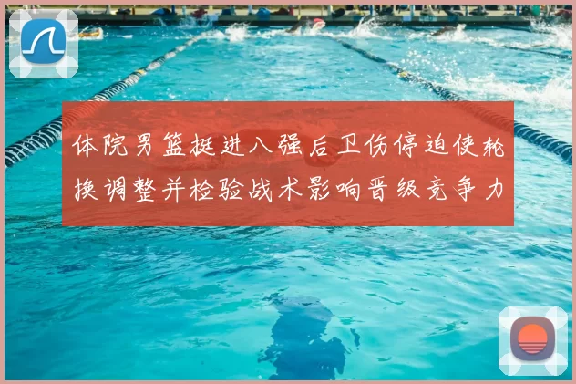 体院男篮挺进八强后卫伤停迫使轮换调整并检验战术影响晋级竞争力