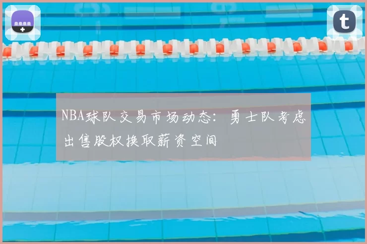 NBA球队交易市场动态：勇士队考虑出售股权换取薪资空间
